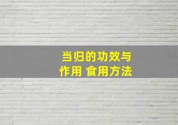 当归的功效与作用 食用方法